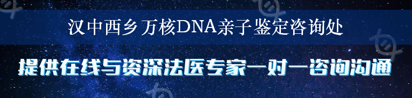 汉中西乡万核DNA亲子鉴定咨询处